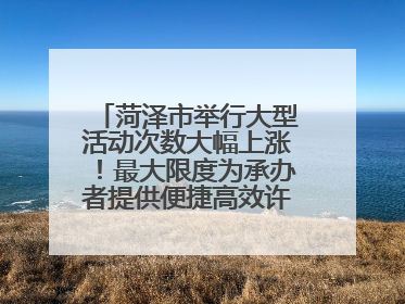 菏泽市举行大型活动次数大幅上涨！最大限度为承办者提供便捷高效许可服务