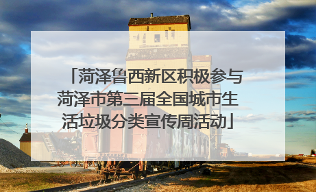 菏泽鲁西新区积极参与菏泽市第三届全国城市生活垃圾分类宣传周活动