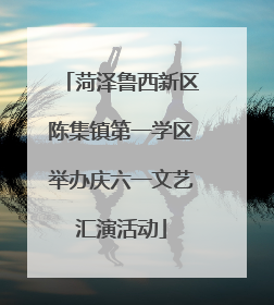 菏泽鲁西新区陈集镇第一学区举办庆六一文艺汇演活动