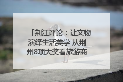 荆江评论：让文物演绎生活美学 从荆州8项大奖看旅游商品3.0时代