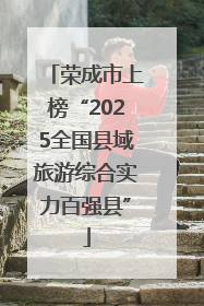 荣成市上榜“2025全国县域旅游综合实力百强县”