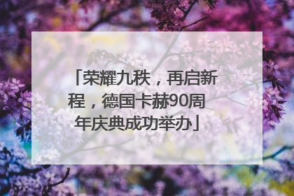 荣耀九秩，再启新程，德国卡赫90周年庆典成功举办