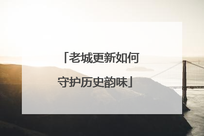 老城更新如何守护历史韵味
