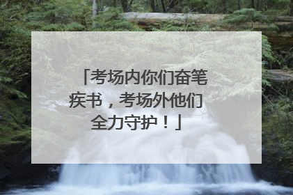 考场内你们奋笔疾书，考场外他们全力守护！