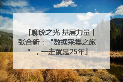 聊统之光 基层力量丨张合新：“数据采集之旅”，一走就是25年