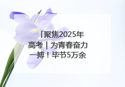 聚焦2025年高考｜为青春奋力一搏！毕节5万余名考生奔赴考场