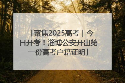 聚焦2025高考｜今日开考！淄博公安开出第一份高考户籍证明