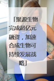 聚源生物完成超亿元融资，加速合成生物可持续发展战略