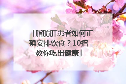 脂肪肝患者如何正确安排饮食？10招教你吃出健康