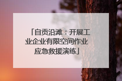 自贡沿滩：开展工业企业有限空间作业应急救援演练