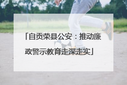 自贡荣县公安：推动廉政警示教育走深走实