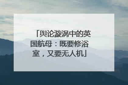 舆论漩涡中的英国航母：既要修浴室，又要无人机