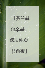 芬兰赫尔辛基：欢庆仲夏节前夜