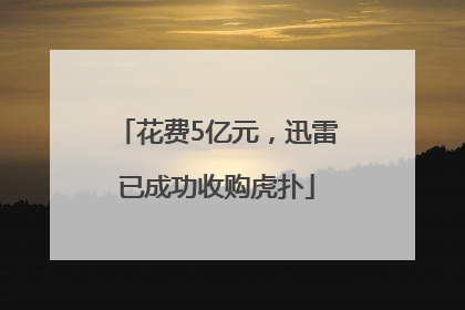 花费5亿元，迅雷已成功收购虎扑