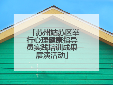 苏州姑苏区举行心理健康指导员实践培训成果展演活动