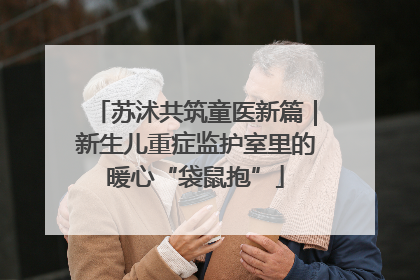 苏沭共筑童医新篇｜新生儿重症监护室里的暖心“袋鼠抱”