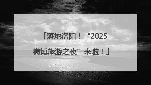 落地洛阳！“2025微博旅游之夜”来啦！