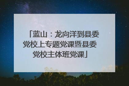 蓝山：龙向洋到县委党校上专题党课暨县委党校主体班党课