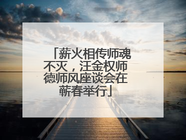 薪火相传师魂不灭，汪金权师德师风座谈会在蕲春举行