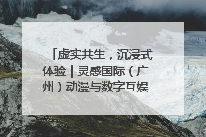虚实共生，沉浸式体验｜灵感国际（广州）动漫与数字互娱出口展招商启动