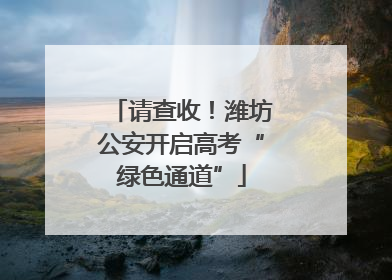请查收！潍坊公安开启高考“绿色通道”