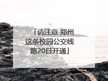 请注意 郑州这条校园公交线路20日开通