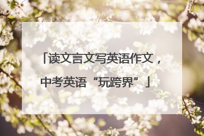读文言文写英语作文，中考英语“玩跨界”
