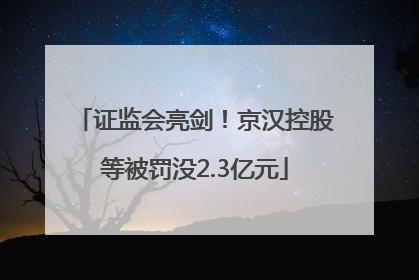 证监会亮剑！京汉控股等被罚没2.3亿元
