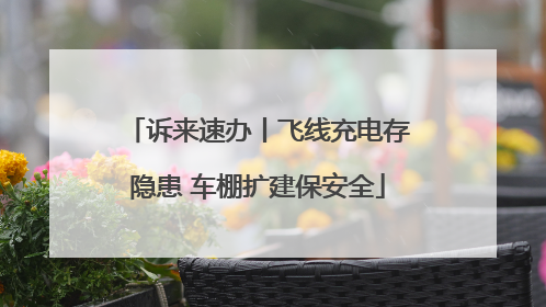 诉来速办丨飞线充电存隐患 车棚扩建保安全