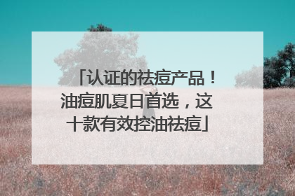 认证的祛痘产品！油痘肌夏日首选，这十款有效控油祛痘