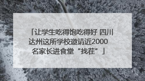 让学生吃得饱吃得好 四川达州这所学校邀请近2000名家长进食堂“找茬”
