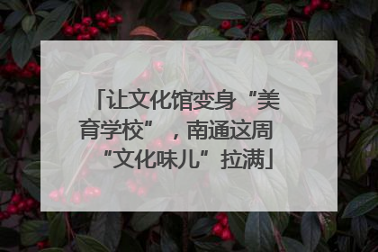 让文化馆变身“美育学校”，南通这周“文化味儿”拉满