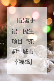 记者手记｜民生项目“兜起”城市幸福感
