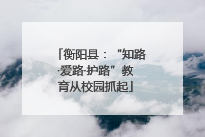衡阳县：“知路·爱路·护路”教育从校园抓起