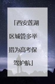西安莲湖区城管多举措为高考保驾护航