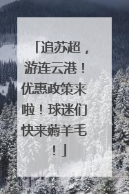 追苏超，游连云港！优惠政策来啦！球迷们快来薅羊毛！