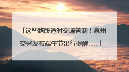这些路段适时交通管制！泉州交警发布端午节出行提醒……