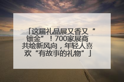 这届礼品展又香又“镶金”！700家展商共绘新风向，年轻人喜欢“有故事的礼物”