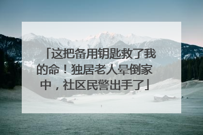 这把备用钥匙救了我的命！独居老人晕倒家中，社区民警出手了