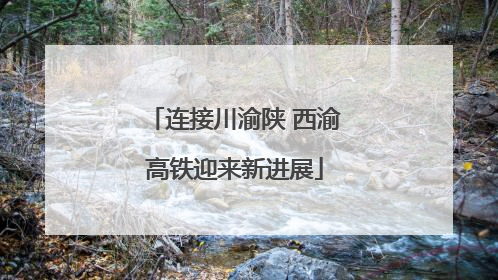 连接川渝陕 西渝高铁迎来新进展