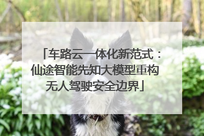 车路云一体化新范式：仙途智能先知大模型重构无人驾驶安全边界