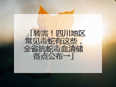 转需！四川地区常见毒蛇有这些，全省抗蛇毒血清储备点公布→