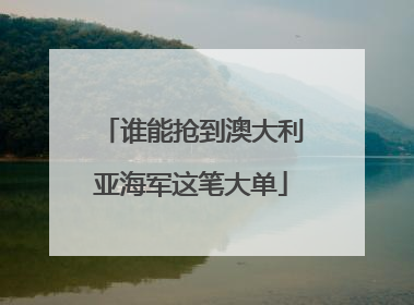 谁能抢到澳大利亚海军这笔大单