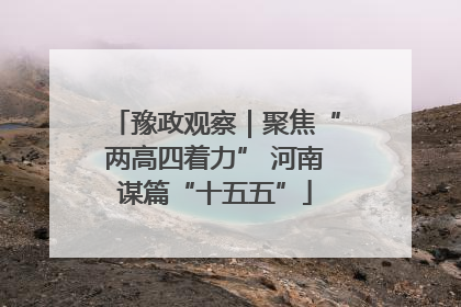 豫政观察｜聚焦“两高四着力” 河南谋篇“十五五”