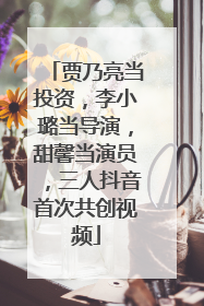 贾乃亮当投资，李小璐当导演，甜馨当演员，三人抖音首次共创视频