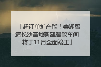 赶订单扩产能！美湖智造长沙基地新建智能车间将于11月全面竣工