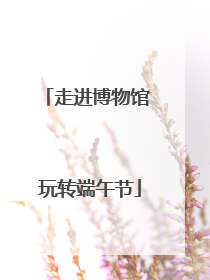 走进博物馆 玩转端午节