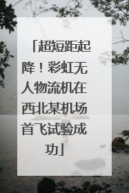 超短距起降！彩虹无人物流机在西北某机场首飞试验成功