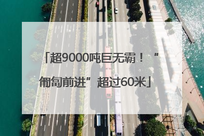 超9000吨巨无霸！“匍匐前进”超过60米