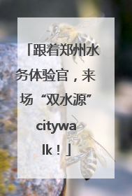 跟着郑州水务体验官，来场“双水源”citywalk！